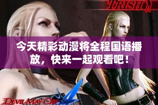 今天精彩动漫将全程国语播放，快来一起观看吧！