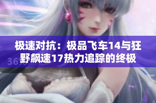 极速对抗：极品飞车14与狂野飙速17热力追踪的终极之战