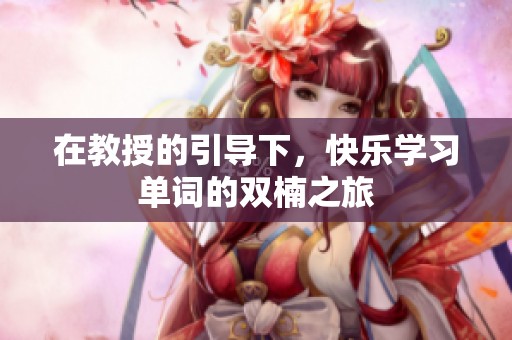 在教授的引导下，快乐学习单词的双楠之旅