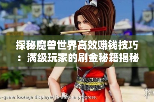 探秘魔兽世界高效赚钱技巧：满级玩家的刷金秘籍揭秘