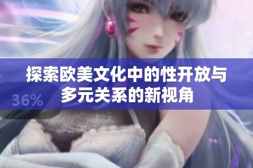 探索欧美文化中的性开放与多元关系的新视角