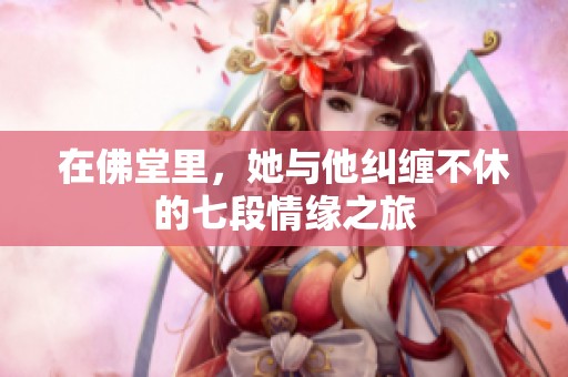 在佛堂里，她与他纠缠不休的七段情缘之旅