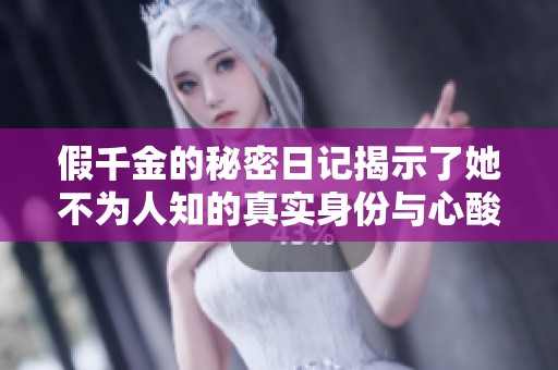 假千金的秘密日记揭示了她不为人知的真实身份与心酸故事
