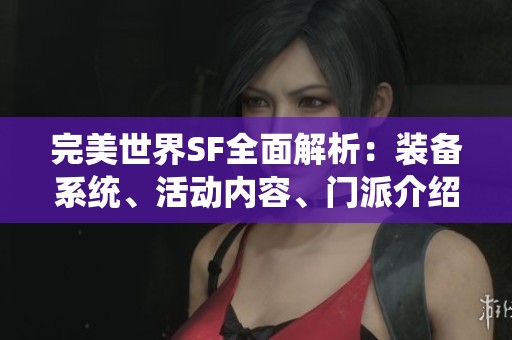 完美世界SF全面解析：装备系统、活动内容、门派介绍及剧情深度剖析