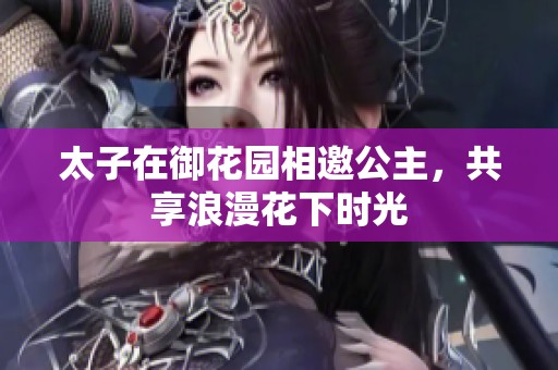 太子在御花园相邀公主，共享浪漫花下时光