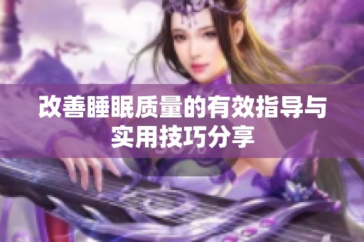改善睡眠质量的有效指导与实用技巧分享