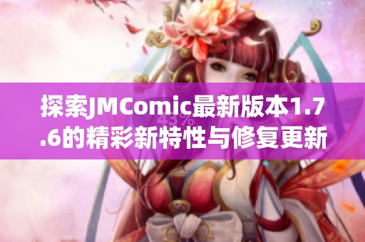 探索JMComic最新版本1.7.6的精彩新特性与修复更新