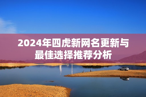 2024年四虎新网名更新与最佳选择推荐分析