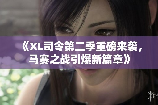《XL司令第二季重磅来袭，马赛之战引爆新篇章》