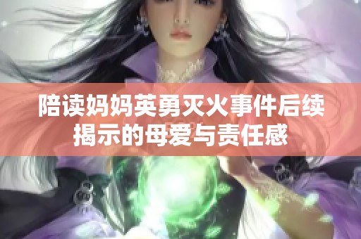 陪读妈妈英勇灭火事件后续揭示的母爱与责任感