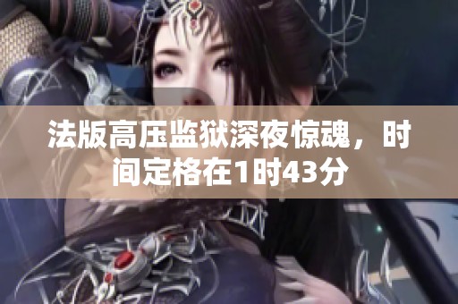 法版高压监狱深夜惊魂，时间定格在1时43分