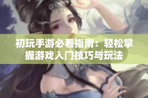 初玩手游必看指南：轻松掌握游戏入门技巧与玩法