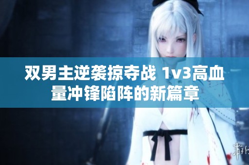 双男主逆袭掠夺战 1v3高血量冲锋陷阵的新篇章