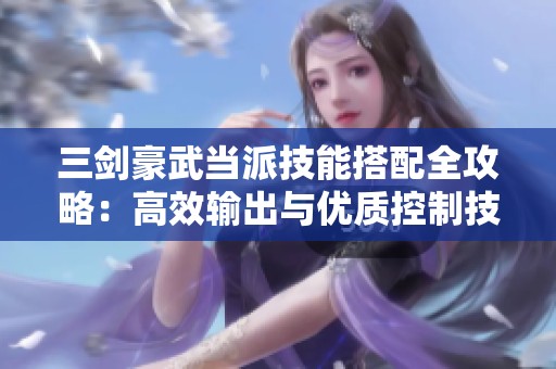 三剑豪武当派技能搭配全攻略：高效输出与优质控制技能选择详解