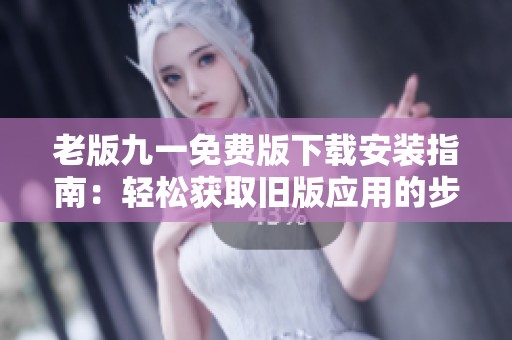 老版九一免费版下载安装指南：轻松获取旧版应用的步骤解析