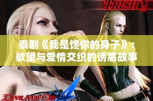 泰剧《我是馋你的身子》：欲望与爱情交织的诱惑故事