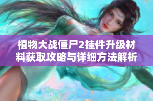 植物大战僵尸2挂件升级材料获取攻略与详细方法解析