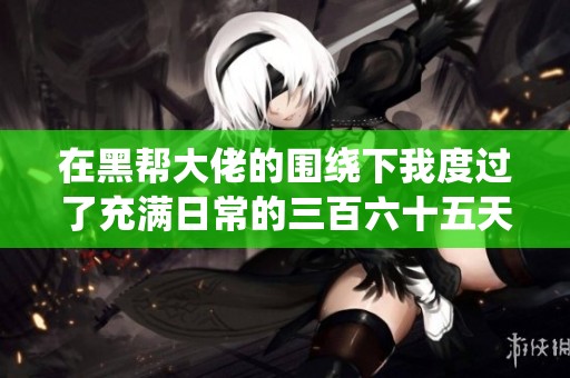 在黑帮大佬的围绕下我度过了充满日常的三百六十五天