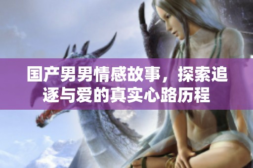 国产男男情感故事，探索追逐与爱的真实心路历程