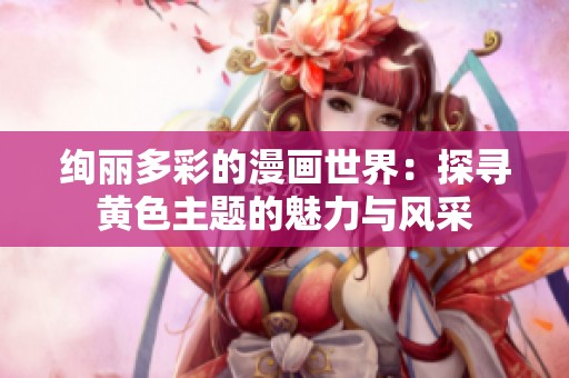 绚丽多彩的漫画世界：探寻黄色主题的魅力与风采