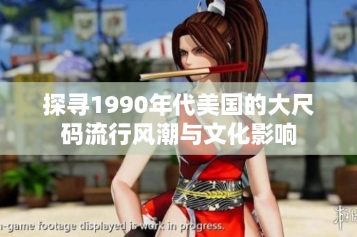探寻1990年代美国的大尺码流行风潮与文化影响