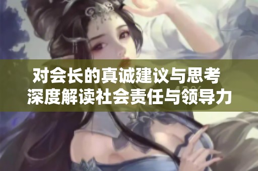 对会长的真诚建议与思考 深度解读社会责任与领导力