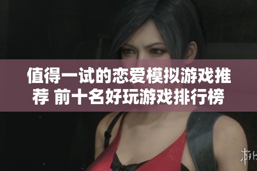 值得一试的恋爱模拟游戏推荐 前十名好玩游戏排行榜等你来探索