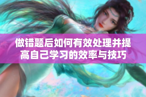 做错题后如何有效处理并提高自己学习的效率与技巧