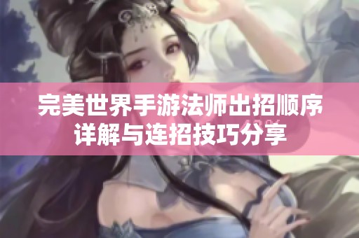完美世界手游法师出招顺序详解与连招技巧分享