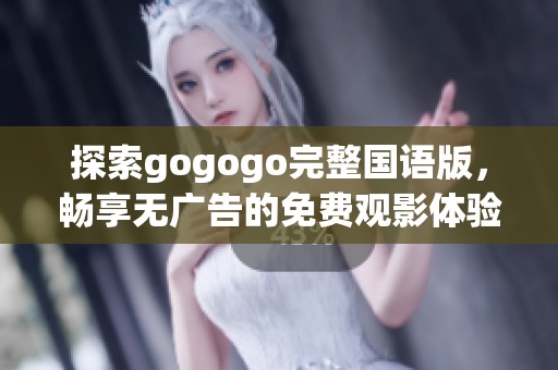 探索gogogo完整国语版，畅享无广告的免费观影体验