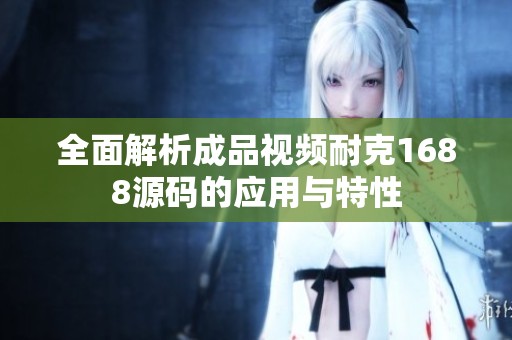 全面解析成品视频耐克1688源码的应用与特性