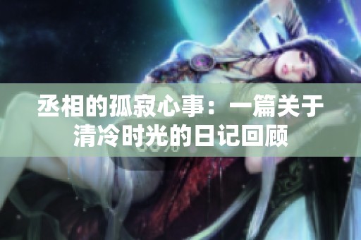 丞相的孤寂心事：一篇关于清冷时光的日记回顾