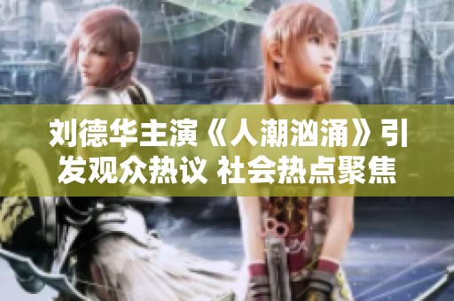 刘德华主演《人潮汹涌》引发观众热议 社会热点聚焦