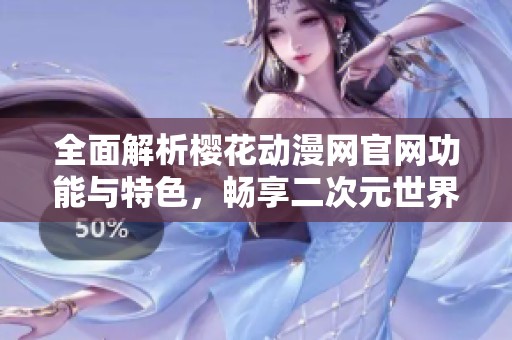 全面解析樱花动漫网官网功能与特色，畅享二次元世界
