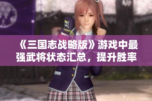 《三国志战略版》游戏中最强武将状态汇总，提升胜率的关键诀窍