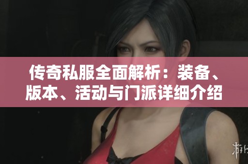 传奇私服全面解析：装备、版本、活动与门派详细介绍