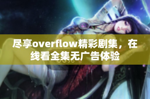 尽享overflow精彩剧集，在线看全集无广告体验