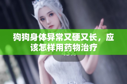 狗狗身体异常又硬又长，应该怎样用药物治疗