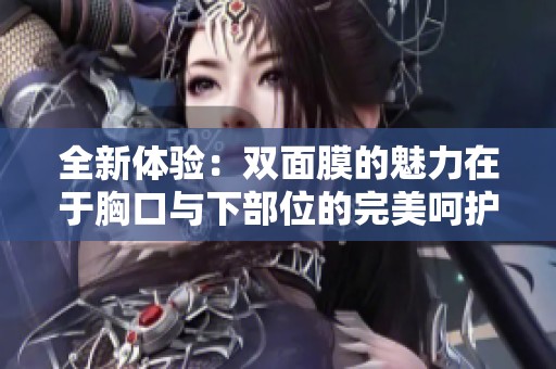 全新体验：双面膜的魅力在于胸口与下部位的完美呵护