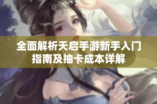 全面解析天启手游新手入门指南及抽卡成本详解