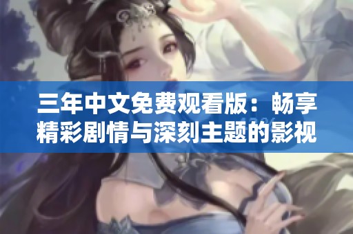 三年中文免费观看版：畅享精彩剧情与深刻主题的影视盛宴