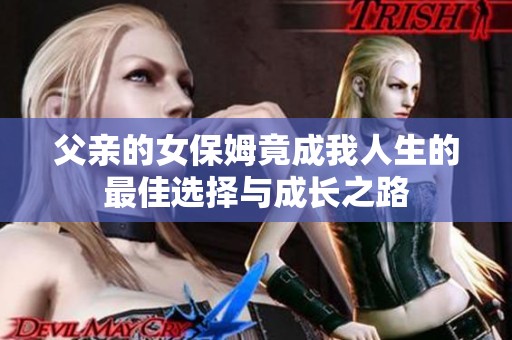 父亲的女保姆竟成我人生的最佳选择与成长之路