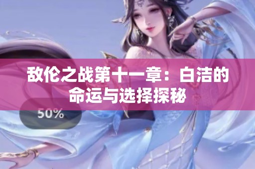 敌伦之战第十一章：白洁的命运与选择探秘