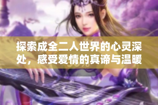 探索成全二人世界的心灵深处，感受爱情的真谛与温暖