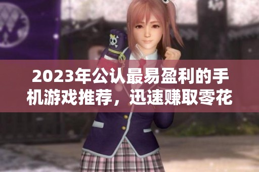 2023年公认最易盈利的手机游戏推荐，迅速赚取零花钱攻略