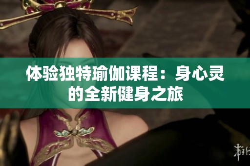 体验独特瑜伽课程：身心灵的全新健身之旅