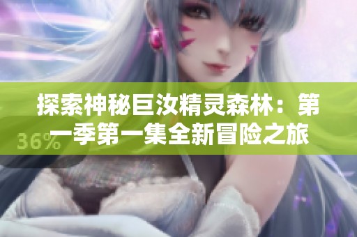 探索神秘巨汝精灵森林：第一季第一集全新冒险之旅