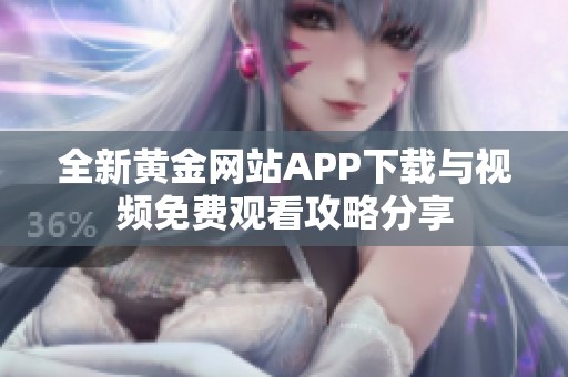 全新黄金网站APP下载与视频免费观看攻略分享
