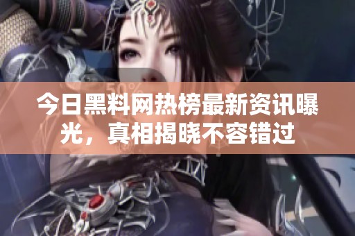 今日黑料网热榜最新资讯曝光，真相揭晓不容错过