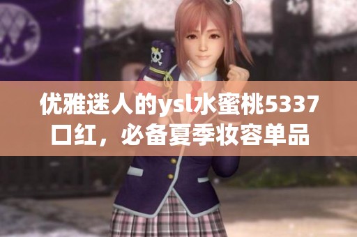 优雅迷人的ysl水蜜桃5337口红，必备夏季妆容单品
